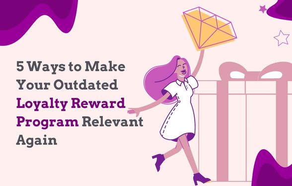 5 Ways to Make Your Outdated Loyalty Reward Program Relevant Again